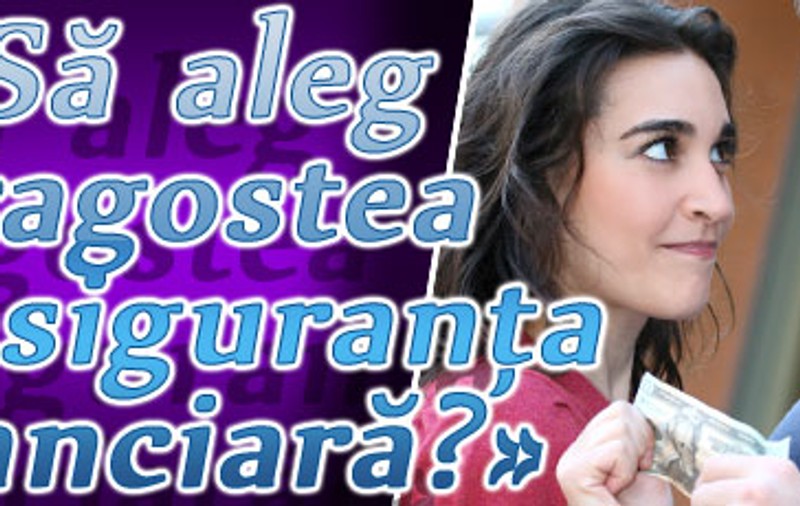 «Să aleg dragostea sau siguranţa financiară?»