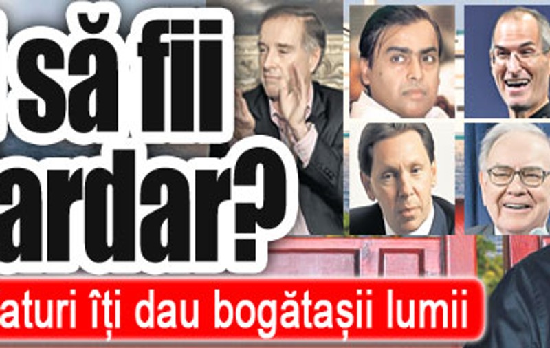 Vrei să fii miliardar? Iată ce sfaturi îţi dau bogătaşii lumii