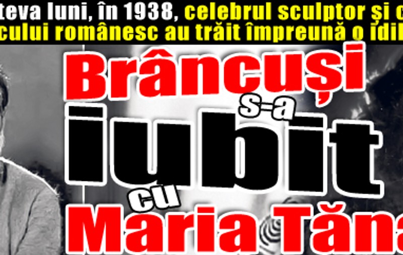 Brâncuşi s-a iubit cu Maria Tănase!