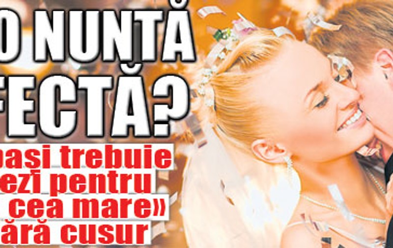 Vrei o nuntă perfectă? Iată ce paşi trebuie să urmezi pentru ca «ziua cea mare» să fie fără cusur