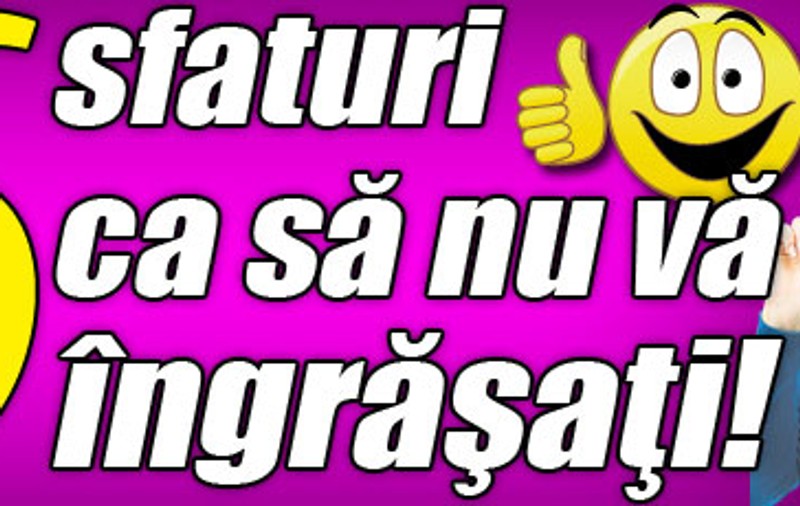 6 sfaturi ca să nu vă îngrăşaţi!