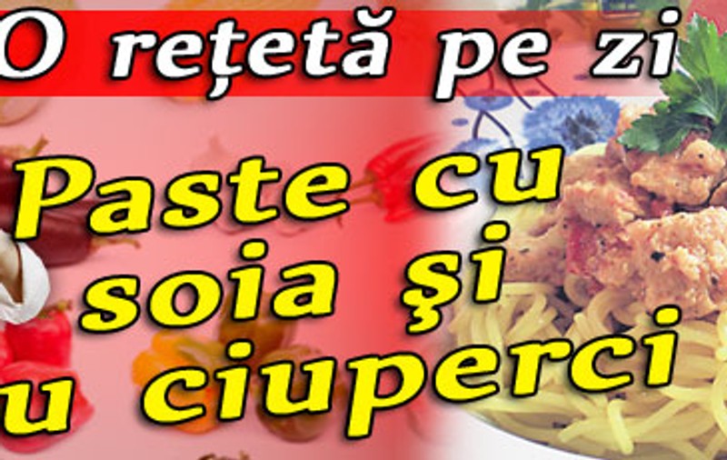 O reţetă pe zi | Paste cu soia şi cu ciuperci