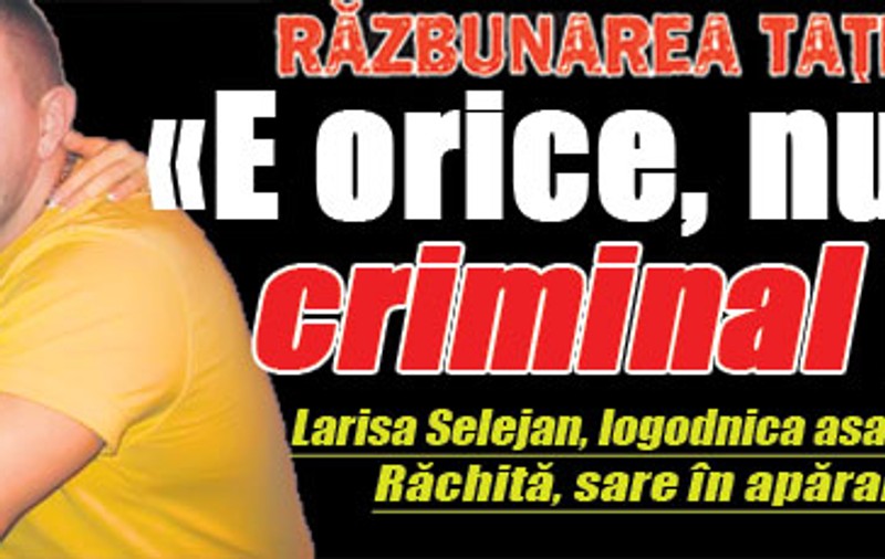 «E orice, numai criminal nu!»