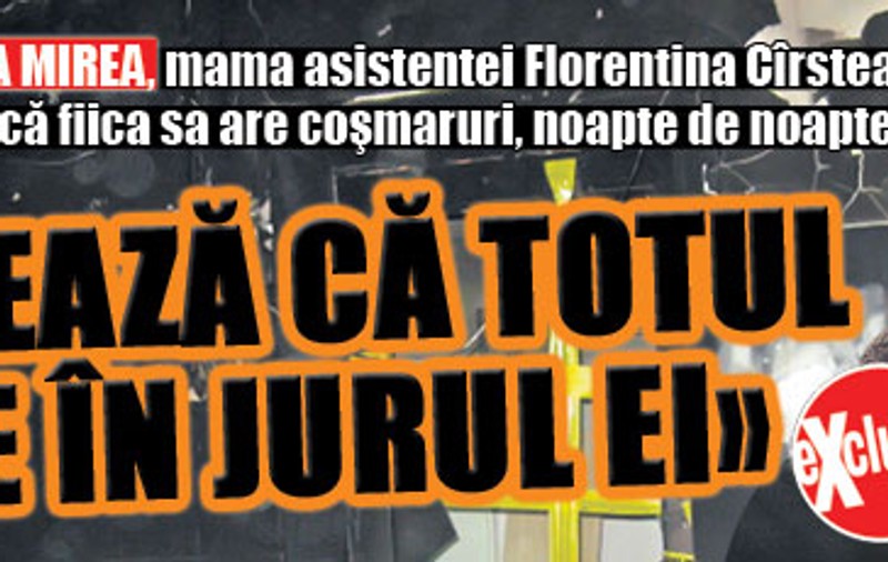 Exclusiv | Mama asistentei Florentina Cîrstea spune că fiica sa are are coşmaruri noapte de noapte: "Visează că totul arde în jurul ei"