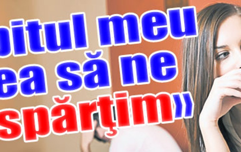 «Iubitul meu vrea să ne despărţim»