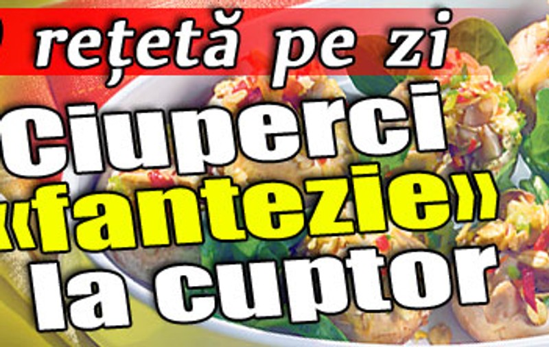 O reţetă pe zi | Ciuperci «fantezie» la cuptor