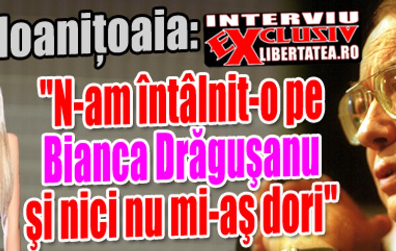 Ioaniţoaia: "N-am întâlnit-o pe Bianca Drăguşanu şi nici nu mi-aş dori"