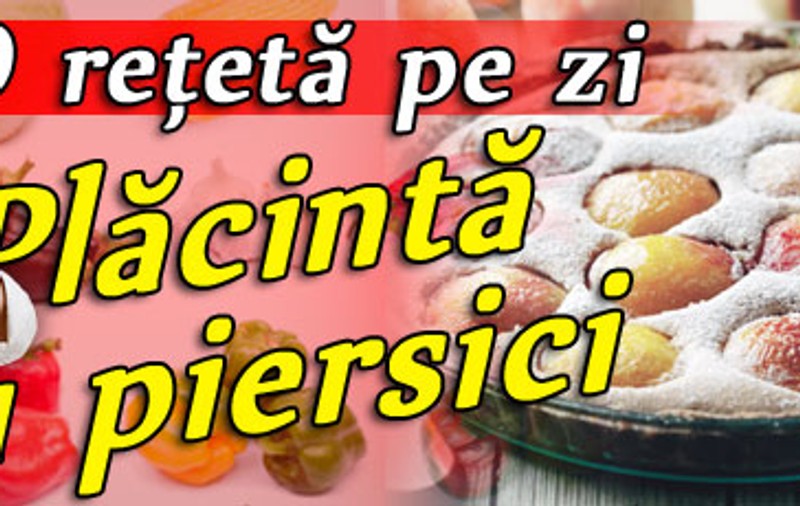 O reţetă pe zi - Plăcintă cu piersici