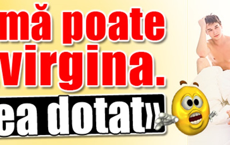 «Nu mă poate dezvirgina, e prea dotat»