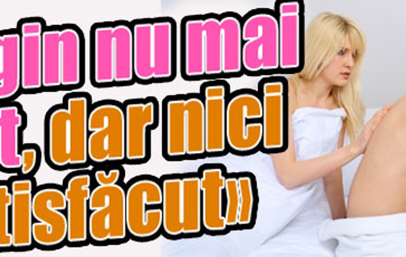 «Virgin nu mai sunt, dar nici satisfăcut»