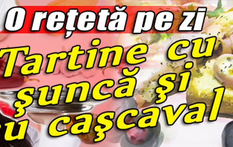 O reţetă pe zi - Tartine cu şuncă şi cu caşcaval