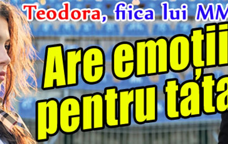 Teodora, fiica lui MM Stoica, are emoţii pentru tata