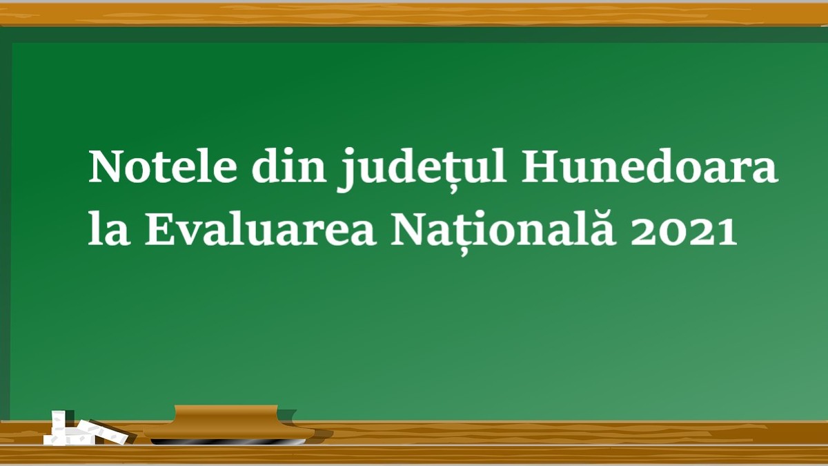Note Huneodara la Evaluarea Nationala 2021