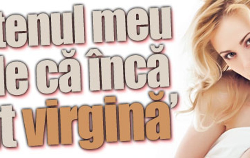 «Prietenul meu crede că încă sunt virgină»