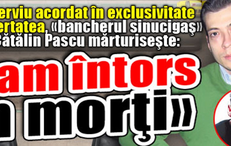 «Bancherul sinucigaş» Robert Cătălin Pascu mărturiseşte: «M-am întors din morţi»