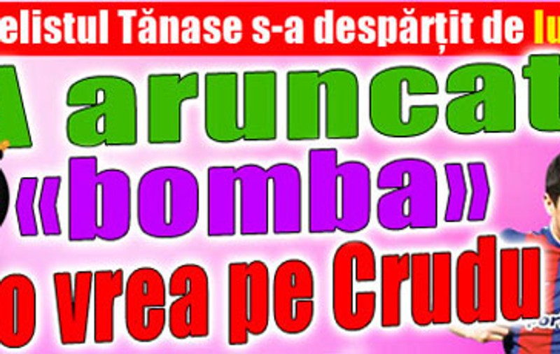 Tănase a aruncat «bomba» şi o vrea pe Crudu