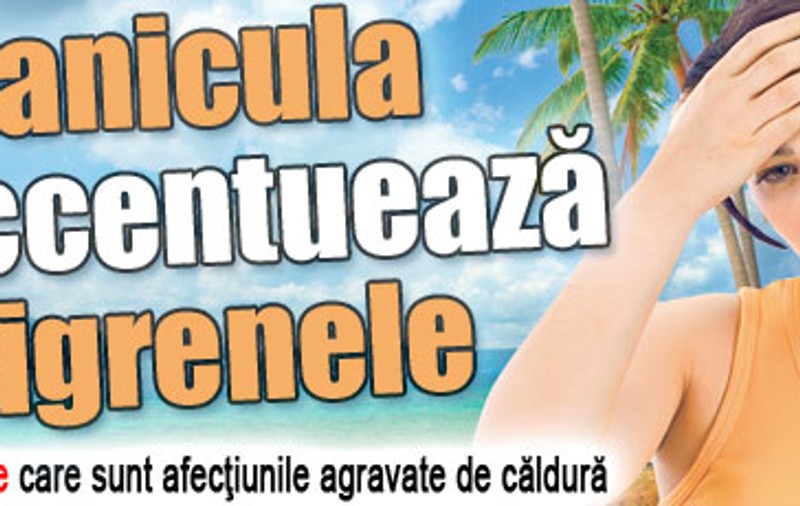 Canicula îţi accentuează migrenele