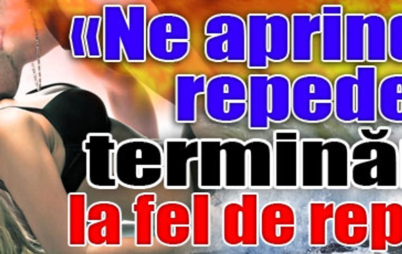 «Ne aprindem repede, terminăm... la fel de repede»