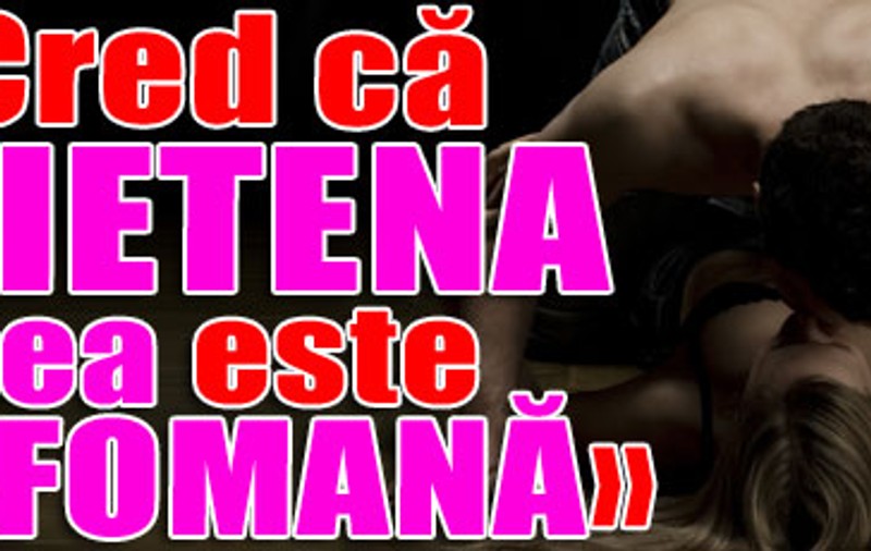«Cred că prietena mea este nimfomană»
