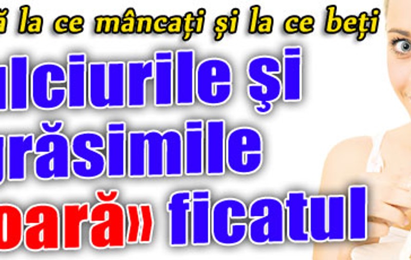 Dulciurile şi grăsimile «omoară» ficatul