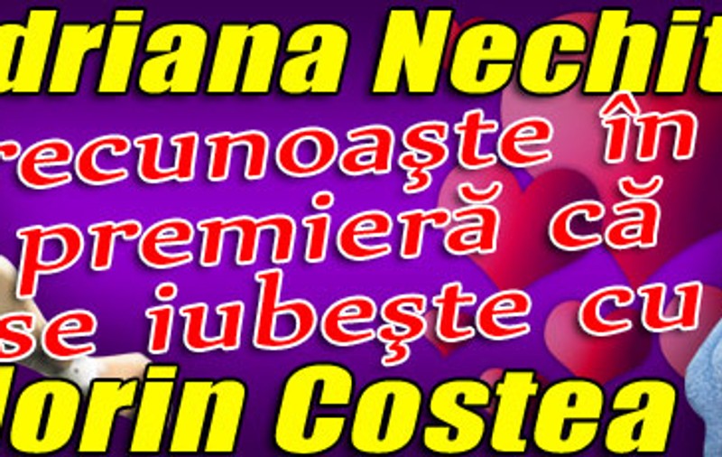 Adriana Nechita recunoaşte în premieră că se iubeşte cu Florin Costea