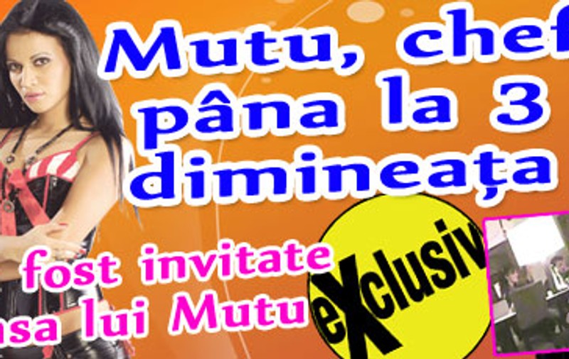 Mutu, chef pâna la 3 dimineaţa