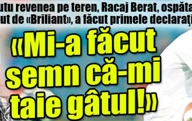 Exact când Mutu revenea pe teren, Racaj Berat a făcut primele declaraţii: «Mi-a făcut semn că-mi taie gâtul!»