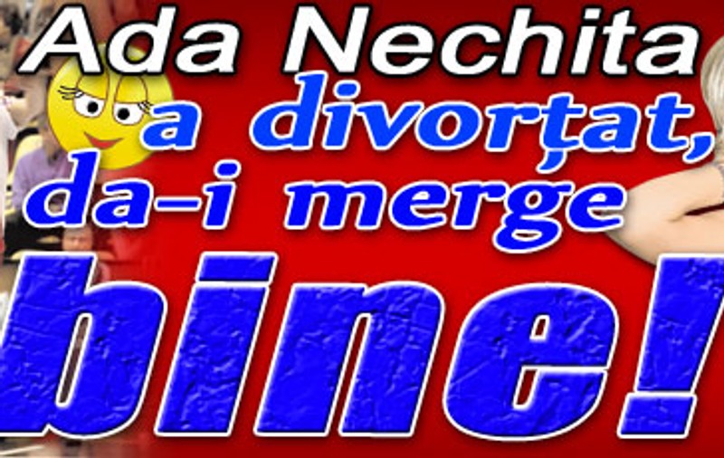 Ada Nechita a divorţat, da-i merge bine!