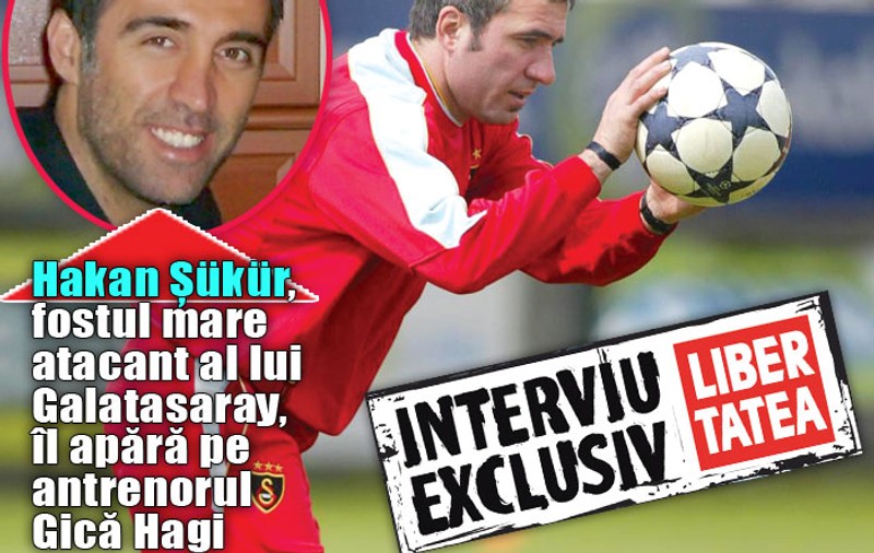 Hakan Şükür: «Aveţi grijă de Hagi!»