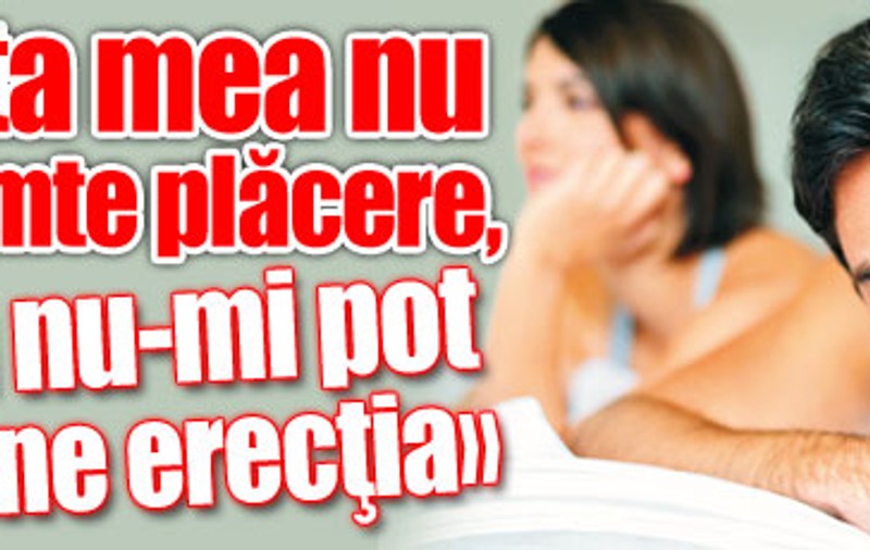 «Iubita mea nu mai simte plăcere, iar eu nu-mi pot menţine erecţia»