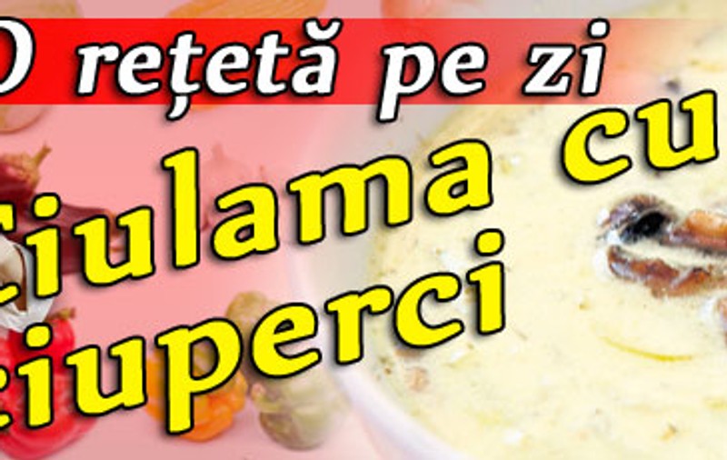 O reţetă pe zi: Ciulama cu ciuperci