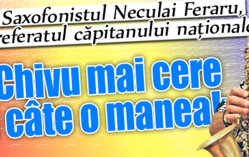 Saxofonistul Neculai Feraru, preferatul căpitanului naţionalei:«Chivu mai cere şi câte o manea!»