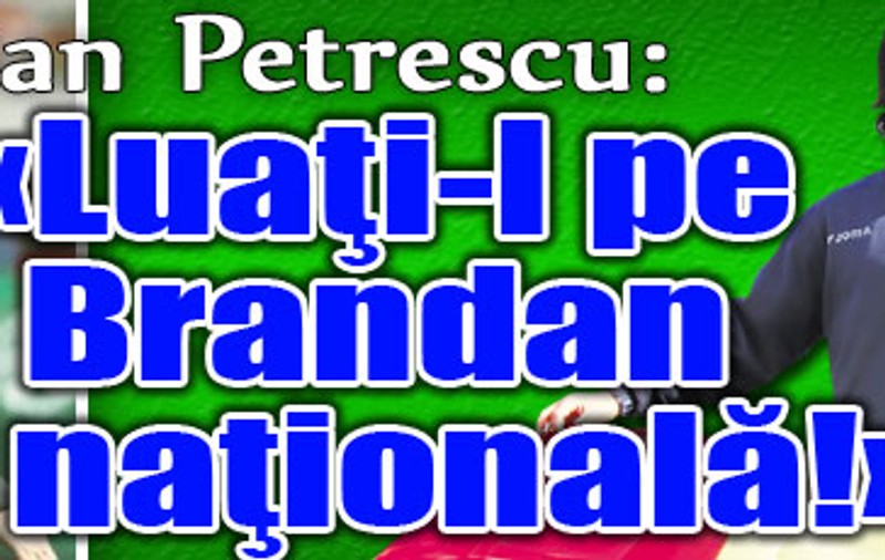 Dan Petrescu: «Luaţi-l pe Brandan la naţională!»
