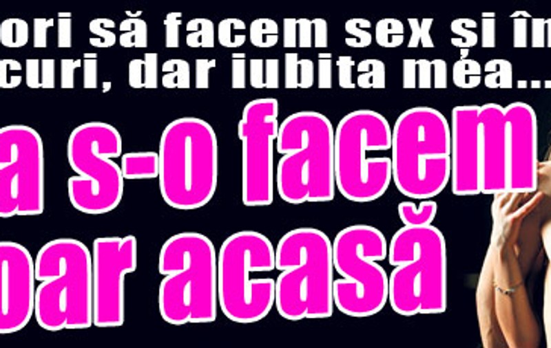 Vrea s-o facem doar acasă