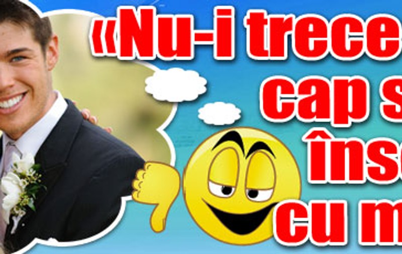 «Nu-i trece prin cap să se însoare cu mine»