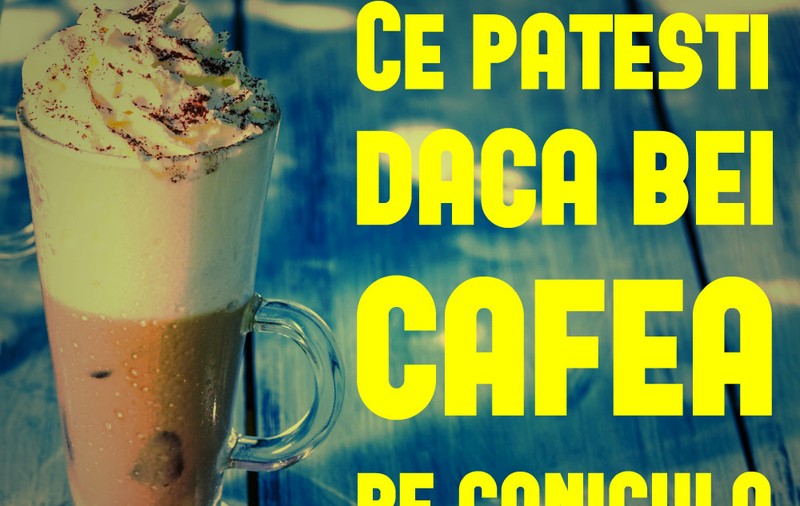 DE CE SĂ NU BEI CAFEA PE CANICULĂ