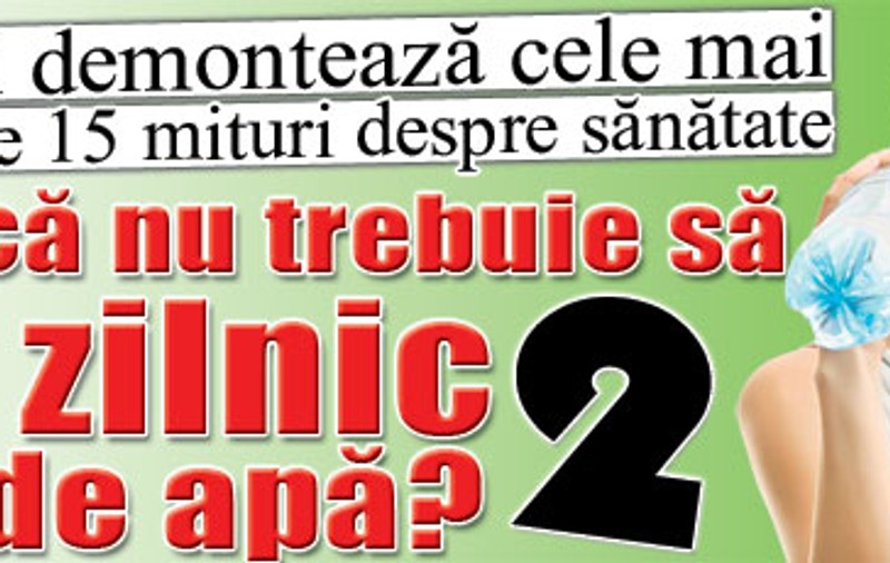 Medicii demontează cele mai cunoscute 15 mituri despre sănătate | Ştiai că nu trebuie să bei zilnic doi litri de apă?