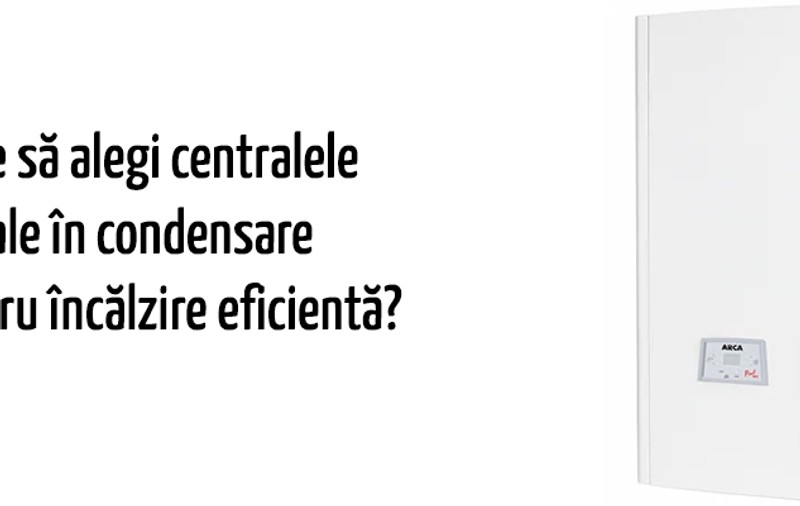 De ce să alegi centralele murale în condensare Arca pentru încălzire eficientă?