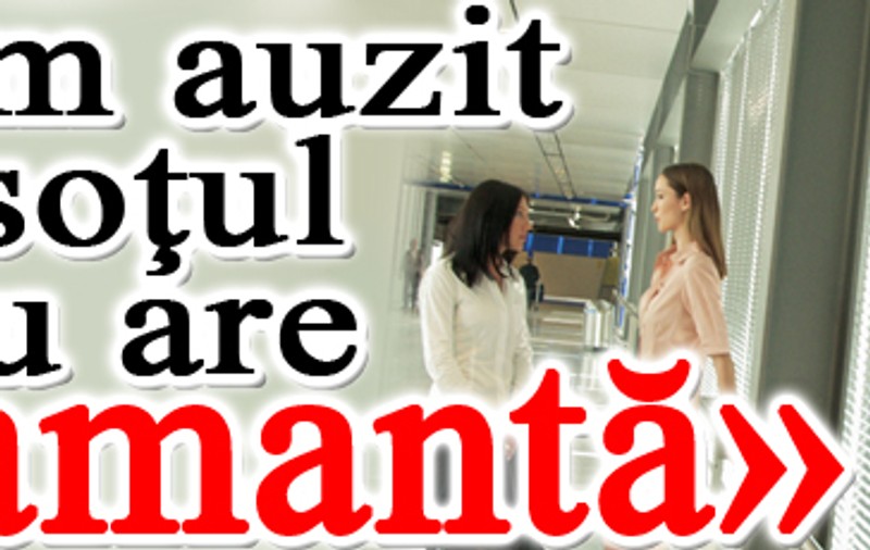 «Am auzit că soţul meu are o amantă»