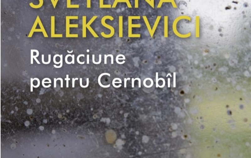 ”Rugăciune pentru Cernobîl”  - Autoarea intră pe pământul morților și îi face auziți