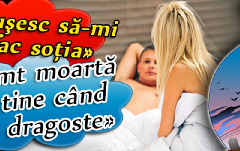 «Nu reuşesc să-mi satisfac soţia» / «Spune că se simte moartă lângă mine când facem dragoste»