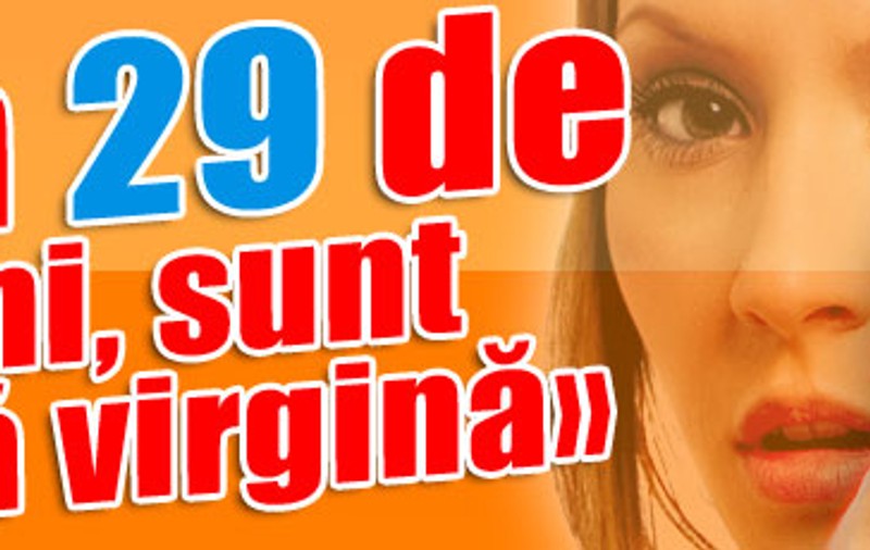 «La 29 de ani, sunt încă virgină»
